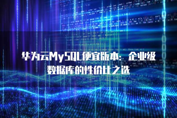 华为云MySQL便宜版本:企业级数据库的性价比之选