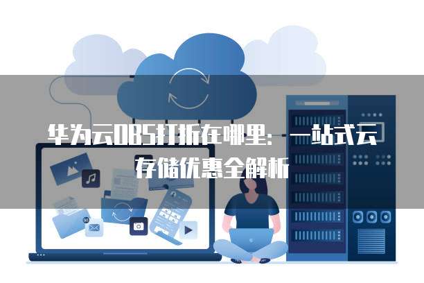 华为云OBS打折在哪里:一站式云存储优惠全解析