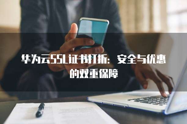 华为云SSL证书打折:安全与优惠的双重保障