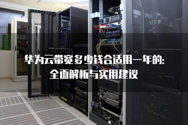 华为云带宽多少钱合适用一年的:全面解析与实用建议