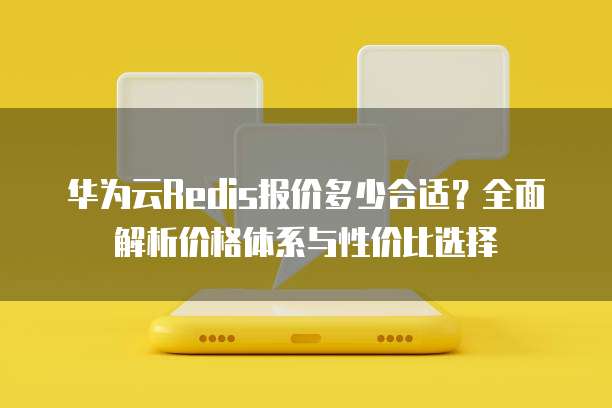 华为云Redis报价多少合适?全面解析价格体系与性价比选择