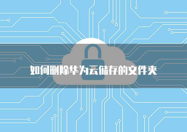 如何删除华为云储存的文件夹
