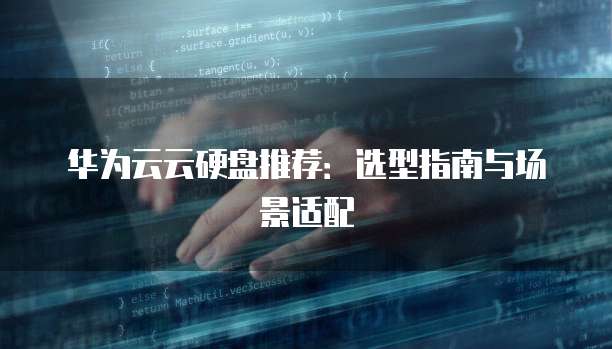 华为云云硬盘推荐:选型指南与场景适配