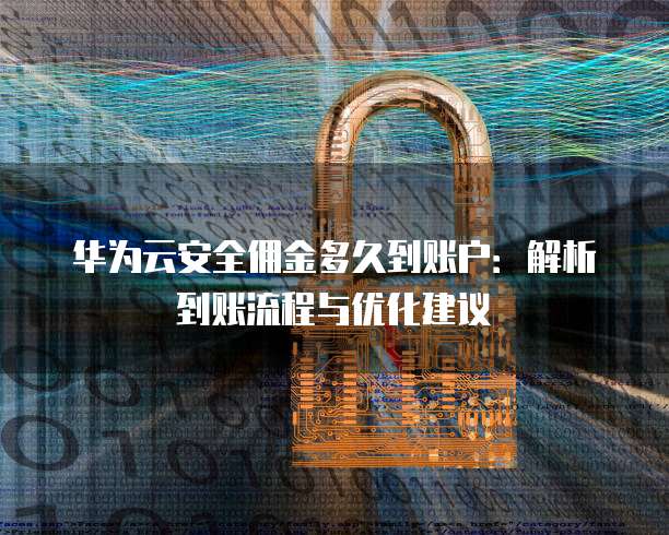 华为云安全佣金多久到账户:解析到账流程与优化建议