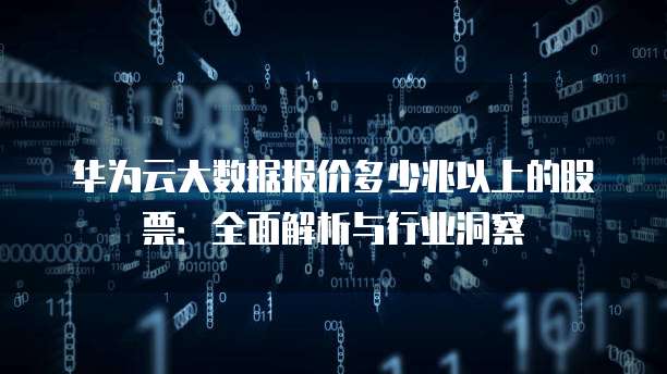 华为云大数据报价多少兆以上的股票：全面解析与行业洞察