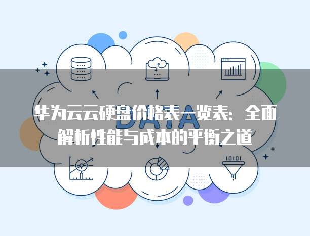 华为云云硬盘价格表一览表：全面解析性能与成本的平衡之道