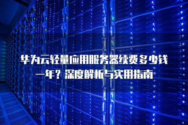 华为云轻量应用服务器续费多少钱一年?深度解析与实用指南
