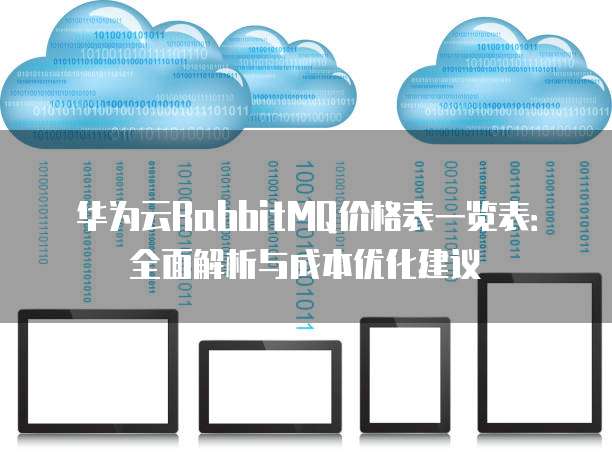 华为云RabbitMQ价格表一览表:全面解析与成本优化建议