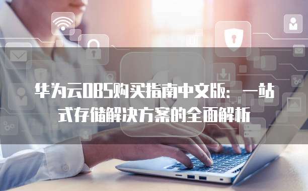 华为云OBS购买指南中文版:一站式存储解决方案的全面解析