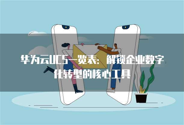 华为云UCS一览表:解锁企业数字化转型的核心工具