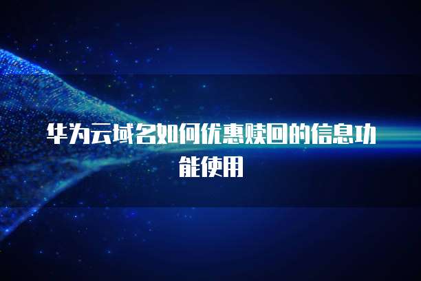 华为云域名如何优惠赎回的信息功能使用