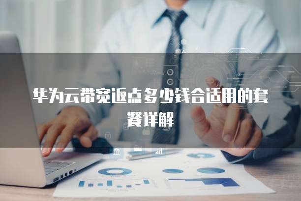 华为云带宽返点多少钱合适用的套餐详解