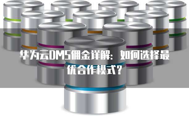 华为云DMS佣金详解：如何选择最优合作模式？