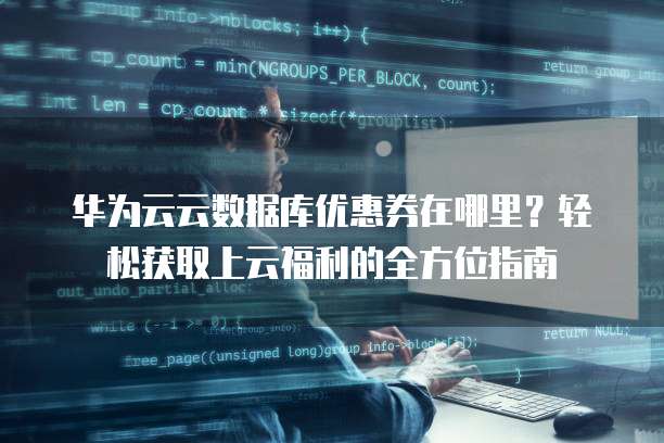 华为云云数据库优惠券在哪里?轻松获取上云福利的全方位指南
