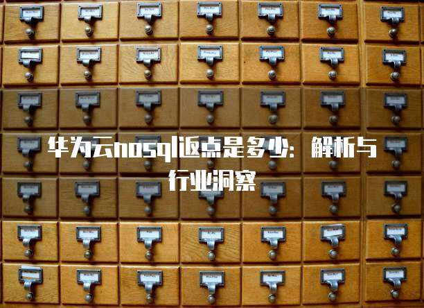 华为云nosql返点是多少：解析与行业洞察