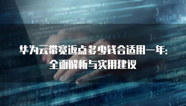 华为云带宽返点多少钱合适用一年:全面解析与实用建议