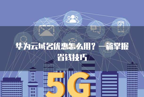 华为云域名优惠怎么用?一篇掌握省钱技巧