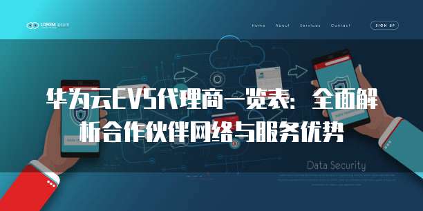华为云EVS代理商一览表:全面解析合作伙伴网络与服务优势