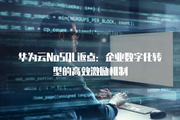 华为云NoSQL返点：企业数字化转型的高效激励机制