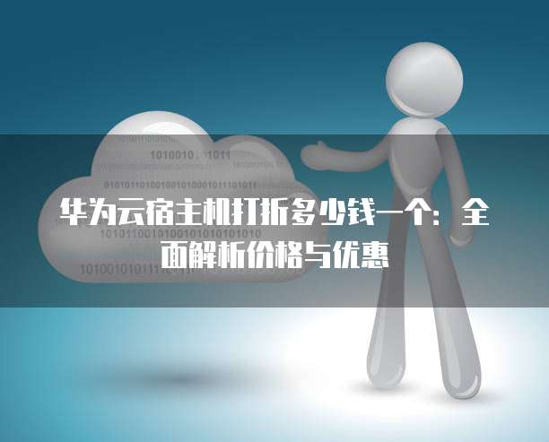 华为云宿主机打折多少钱一个:全面解析价格与优惠