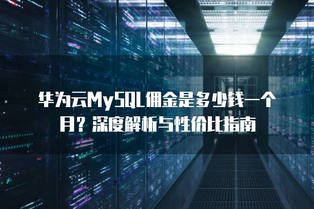 华为云MySQL佣金是多少钱一个月?深度解析与性价比指南