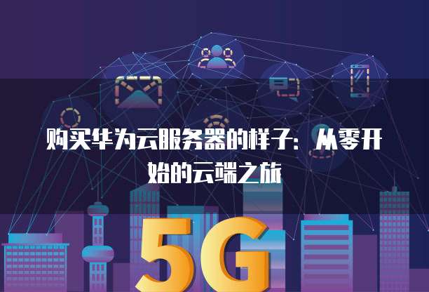购买华为云服务器的样子:从零开始的云端之旅