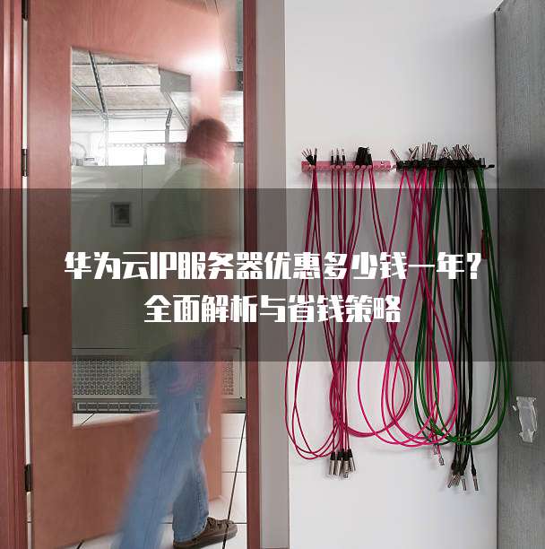 华为云IP服务器优惠多少钱一年?全面解析与省钱策略
