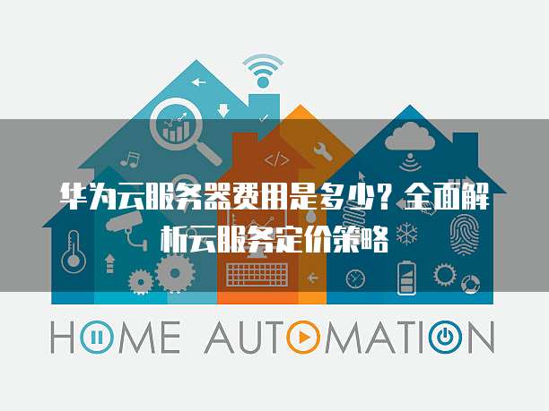 华为云服务器费用是多少?全面解析云服务定价策略
