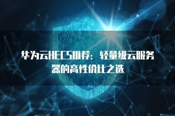 华为云HECS推荐:轻量级云服务器的高性价比之选