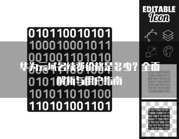 华为云域名续费价格是多少?全面解析与用户指南