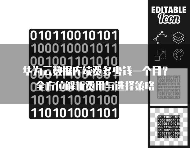 华为云数据库续费多少钱一个月?全方位解析费用与选择策略