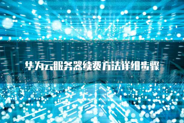 华为云服务器续费方法详细步骤
