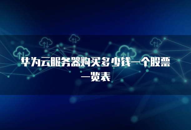 华为云服务器购买多少钱一个股票一览表