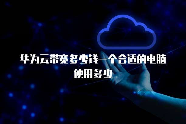 华为云带宽多少钱一个合适的电脑使用多少