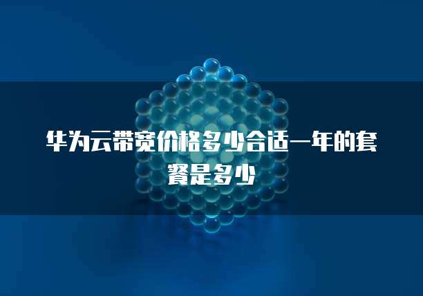华为云带宽价格多少合适一年的套餐是多少