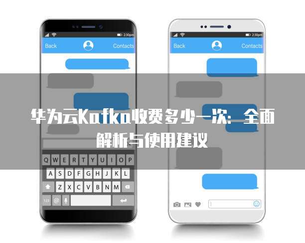 华为云Kafka收费多少一次:全面解析与使用建议