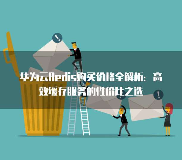 华为云Redis购买价格全解析:高效缓存服务的性价比之选