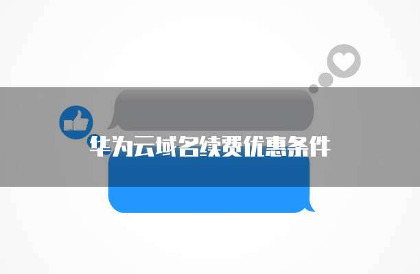华为云域名续费优惠条件