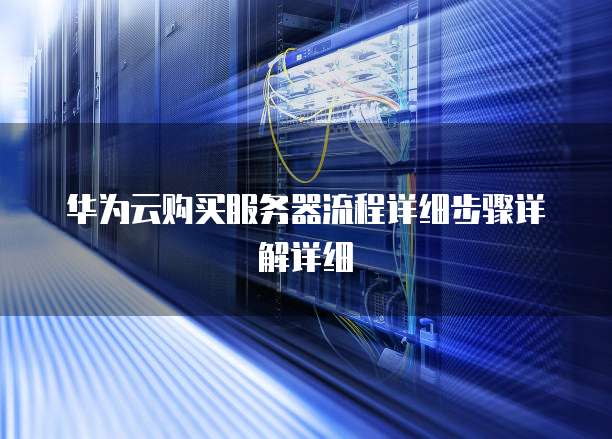 华为云购买服务器流程详细步骤详解详细