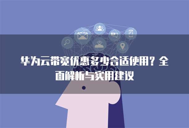 华为云带宽优惠多少合适使用?全面解析与实用建议