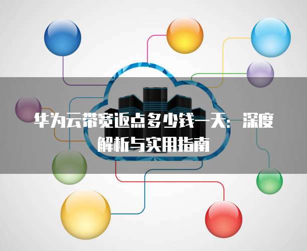 华为云带宽返点多少钱一天:深度解析与实用指南