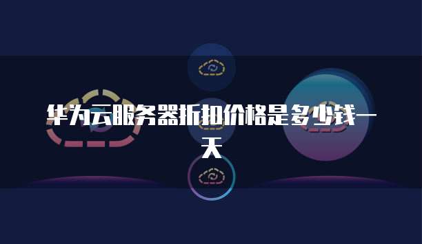 华为云服务器折扣价格是多少钱一天