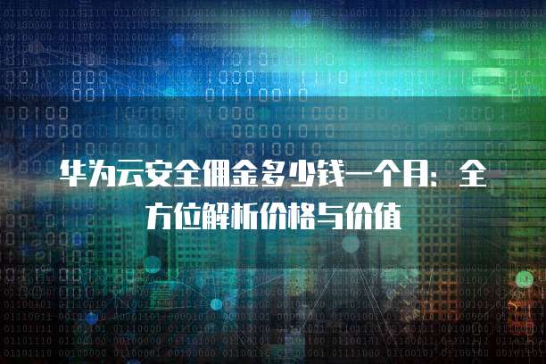 华为云安全佣金多少钱一个月:全方位解析价格与价值