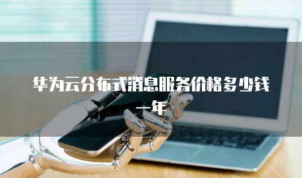 华为云分布式消息服务价格多少钱一年
