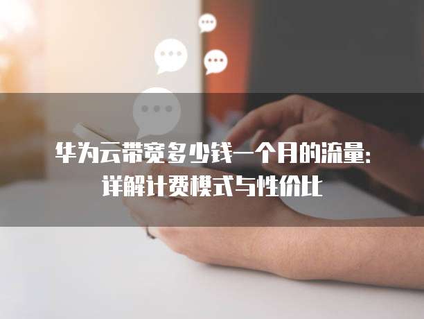 华为云带宽多少钱一个月的流量：详解计费模式与性价比