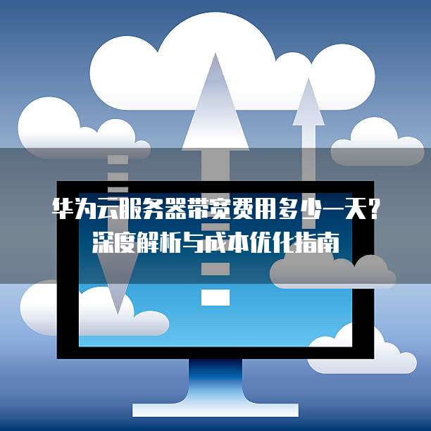华为云服务器带宽费用多少一天?深度解析与成本优化指南