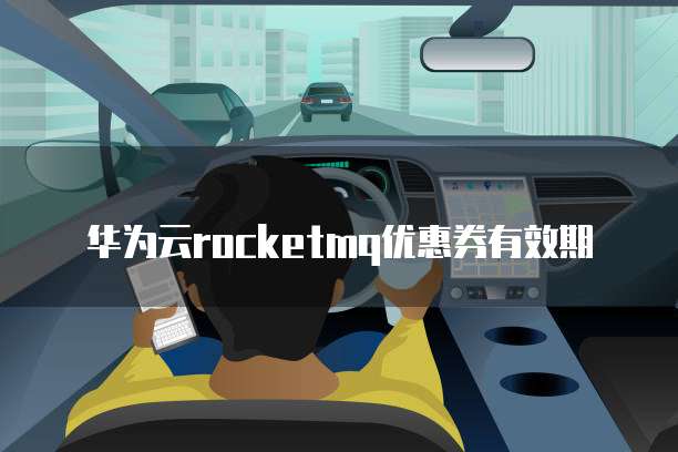 华为云rocketmq优惠券有效期