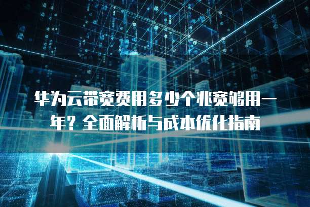 华为云带宽费用多少个兆宽够用一年?全面解析与成本优化指南