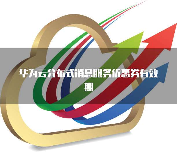华为云分布式消息服务优惠券有效期