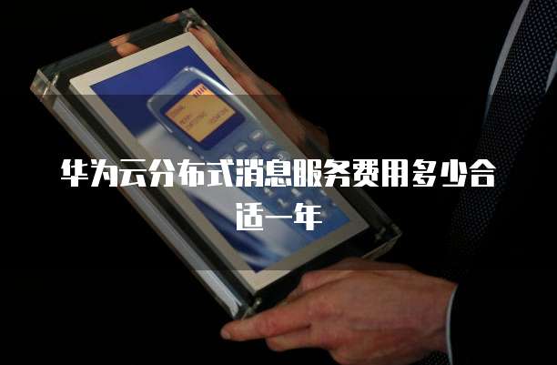 华为云分布式消息服务费用多少合适一年